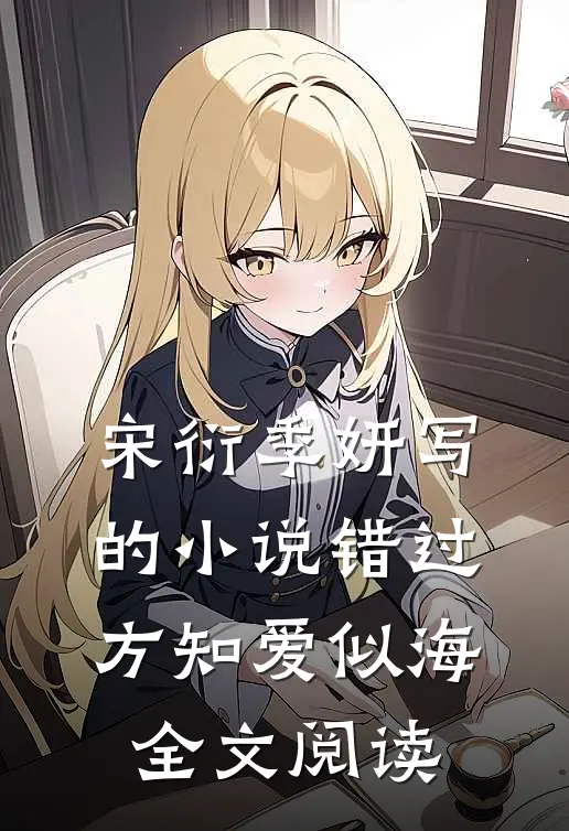 宋衍季妍写的小说错过方知爱似海全文阅读