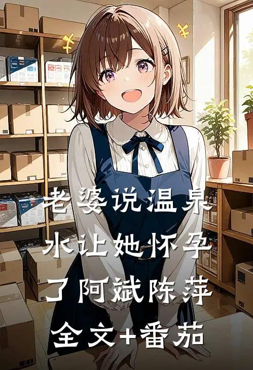 老婆说温泉水让她怀孕了阿斌陈萍全文+番茄