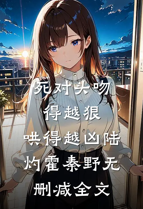 死对头吻得越狠，哄得越凶陆灼霍秦野无删减全文