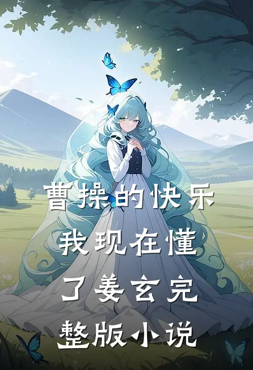 曹操的快乐，我现在懂了姜玄完整版小说