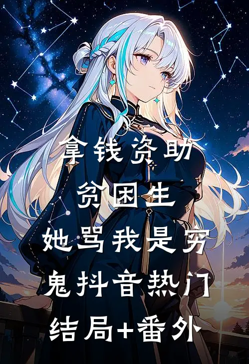 拿钱资助贫困生，她骂我是穷鬼抖音热门结局+番外