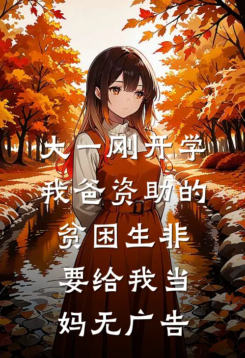 大一刚开学，我爸资助的贫困生非要给我当妈无广告