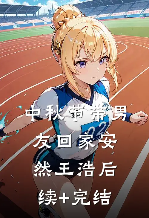 中秋节带男友回家安然王浩后续+完结