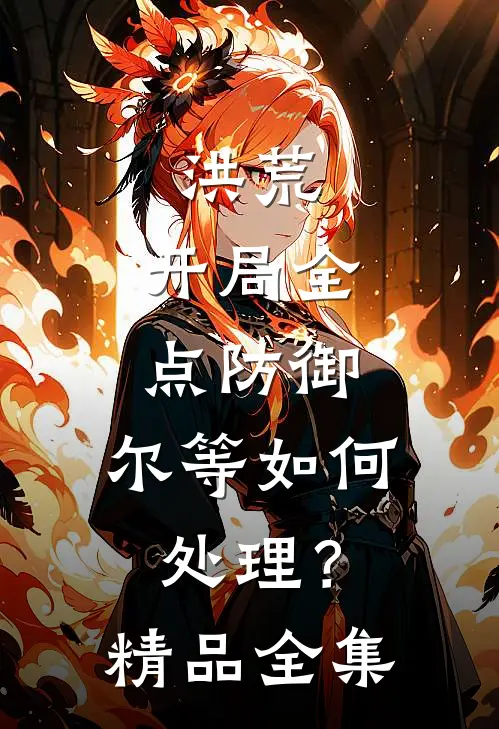 洪荒：开局全点防御，尔等如何处理？精品全集