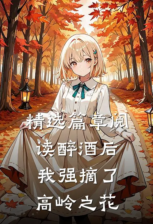 精选篇章阅读醉酒后，我强摘了高岭之花