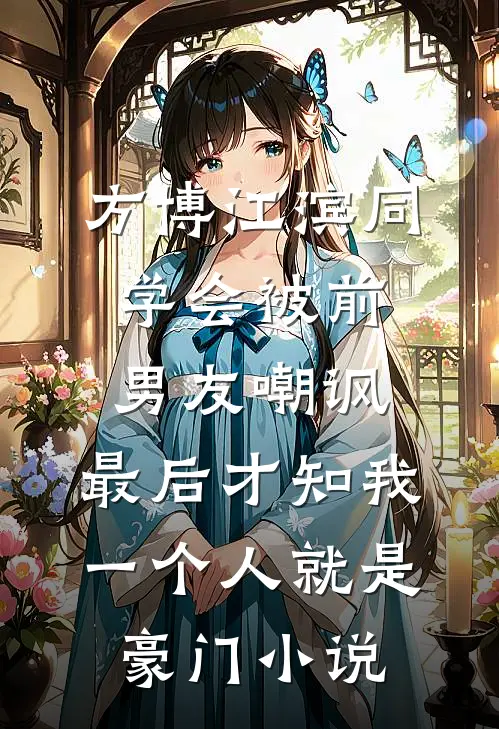 方博江滨同学会被前男友嘲讽，最后才知我一个人就是豪门小说