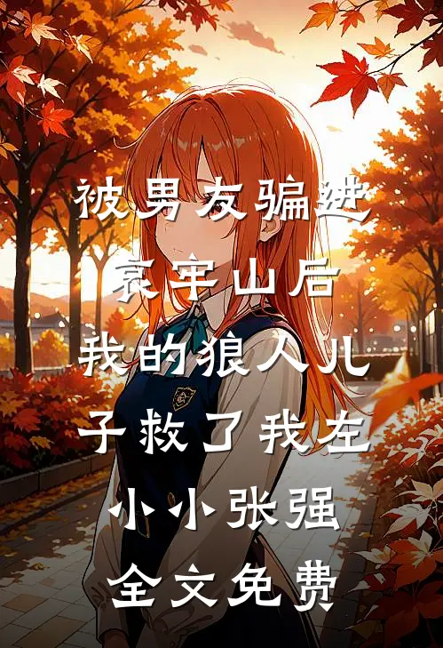 被男友骗进哀牢山后，我的狼人儿子救了我左小小张强全文免费
