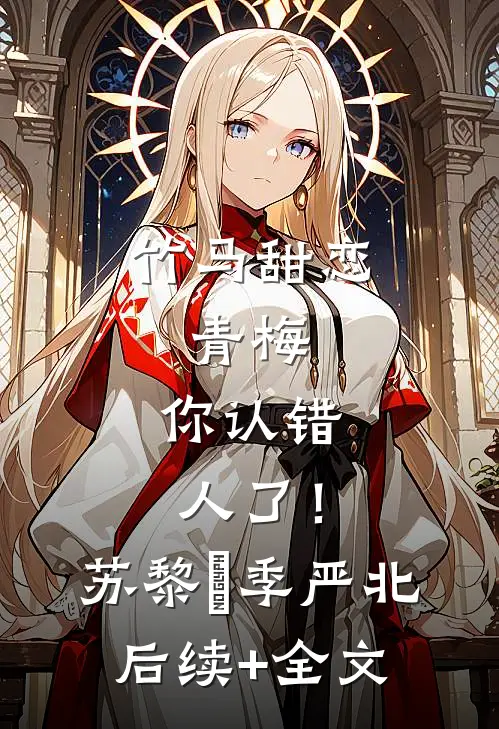 竹马甜恋：青梅，你认错人了！苏黎玥季严北后续+全文