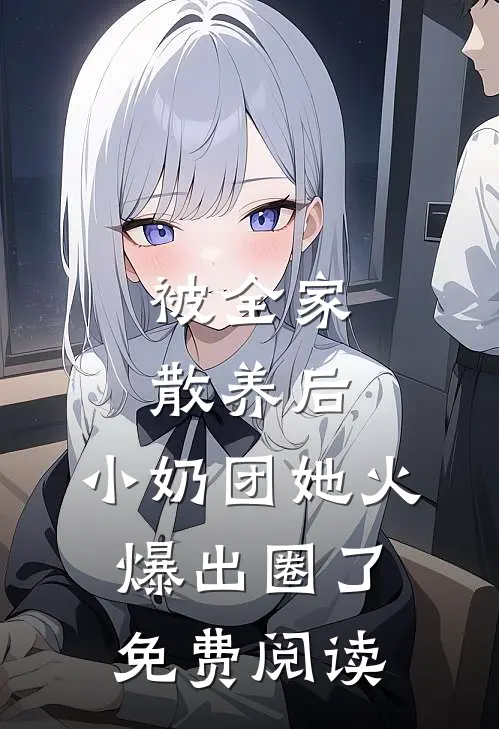 被全家散养后，小奶团她火爆出圈了免费阅读