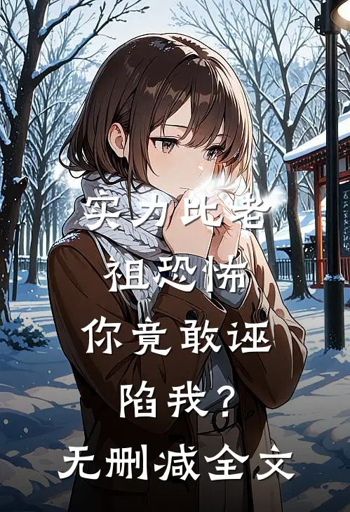 实力比老祖恐怖，你竟敢诬陷我？无删减全文