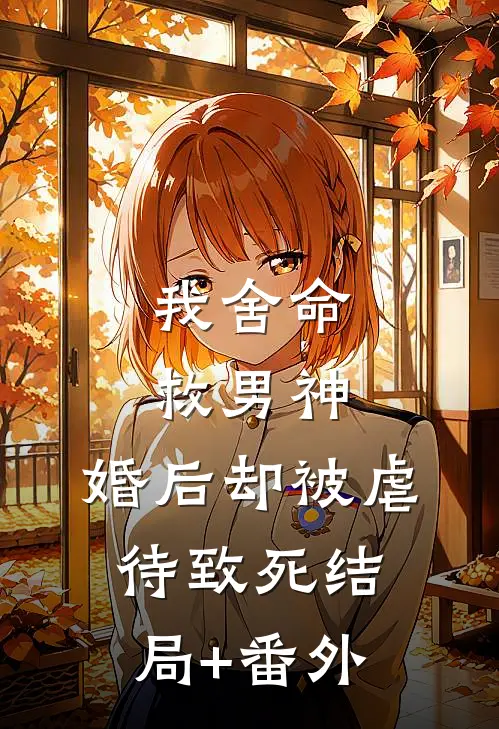 我舍命救男神，婚后却被虐待致死结局+番外