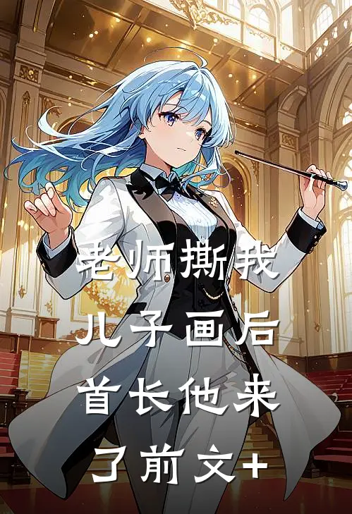 老师撕我儿子画后，首长他来了前文+