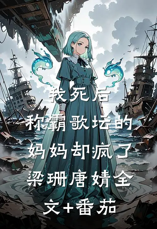 我死后，称霸歌坛的妈妈却疯了梁珊唐婧全文+番茄