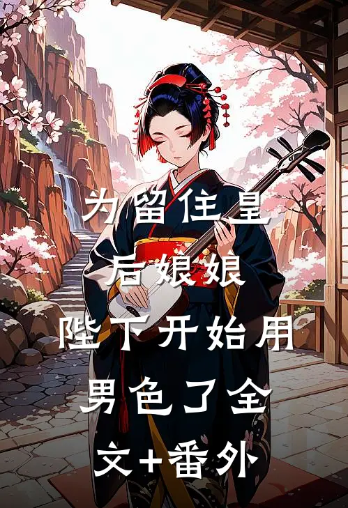 为留住皇后娘娘，陛下开始用男色了全文+番外