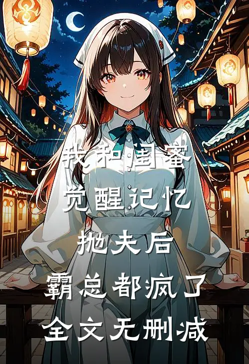 我和闺蜜觉醒记忆抛夫后，霸总都疯了全文无删减