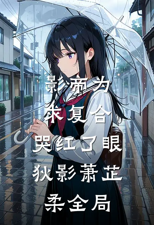 影帝为求复合，哭红了眼狄影萧芷柔全局