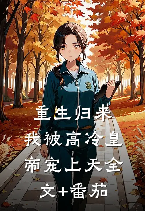 重生归来，我被高冷皇帝宠上天全文+番茄