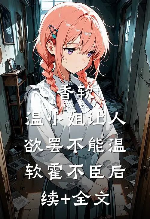 香软，温小姐让人欲罢不能温软霍不臣后续+全文