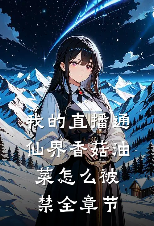 我的直播通仙界香菇油菜怎么被禁全章节