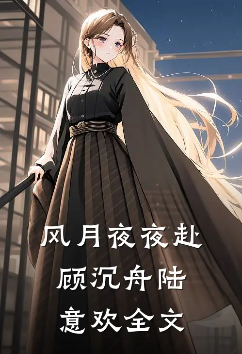 风月夜夜赴顾沉舟陆意欢全文