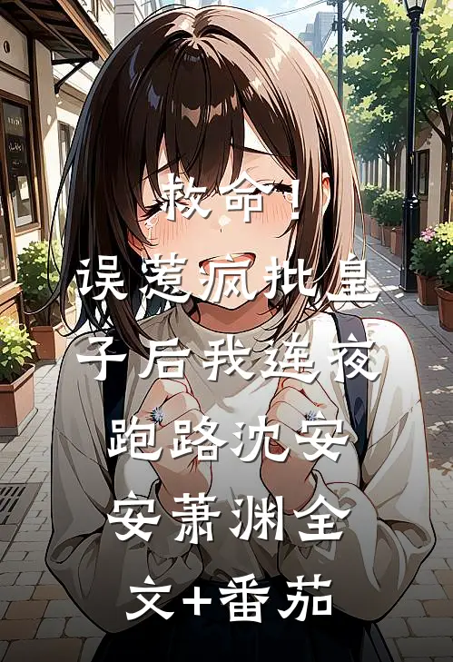 救命！误惹疯批皇子后我连夜跑路沈安安萧渊全文+番茄