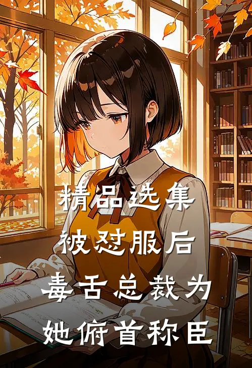 精品选集被怼服后，毒舌总裁为她俯首称臣