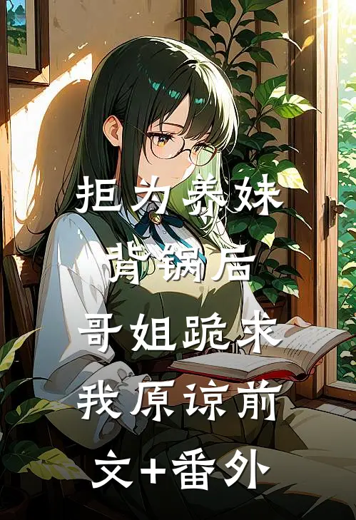 拒为养妹背锅后，哥姐跪求我原谅前文+番外