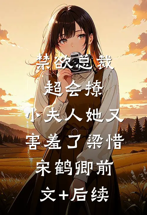 禁欲总裁超会撩，小夫人她又害羞了梁惜宋鹤卿前文+后续