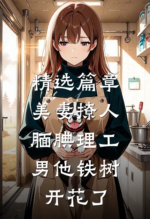 精选篇章美妻撩人：腼腆理工男他铁树开花了