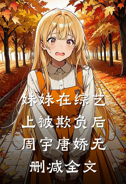 妹妹在综艺上被欺负后周宇唐娇无删减全文
