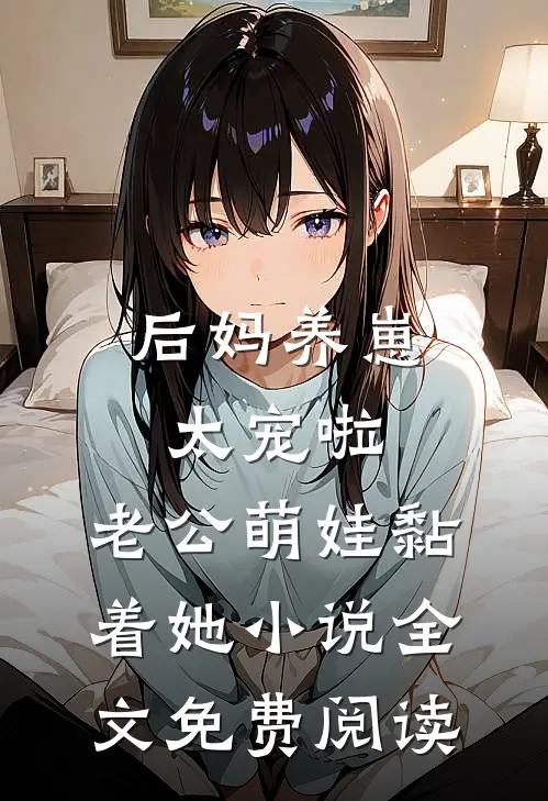 后妈养崽：太宠啦，老公萌娃黏着她小说全文免费阅读