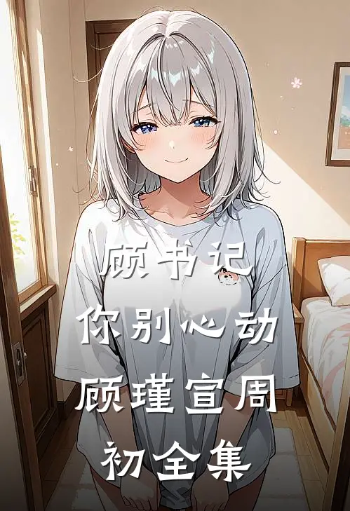 顾书记，你别心动顾瑾宣周初全集