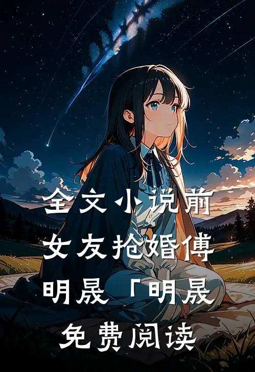 全文小说前女友抢婚傅明晟「明晟免费阅读
