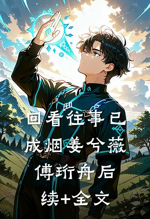 回看往事已成烟姜兮薇傅珩舟后续+全文