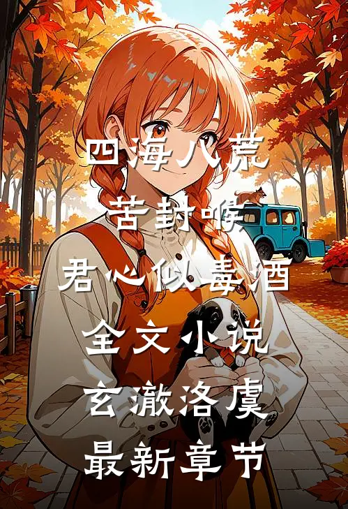 四海八荒苦封喉，君心似毒酒全文小说玄澈洛虞最新章节