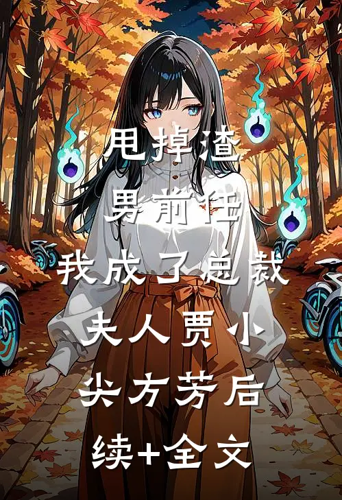 甩掉渣男前任，我成了总裁夫人贾小尖方芳后续+全文