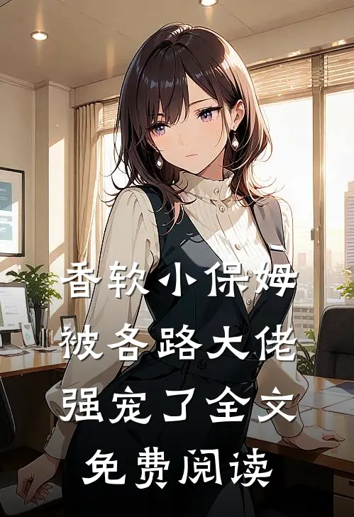 香软小保姆，被各路大佬强宠了全文免费阅读