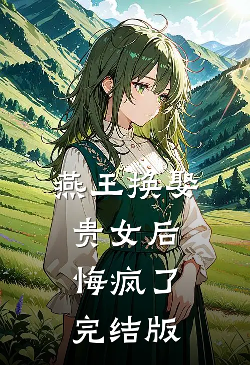 燕王换娶贵女后，悔疯了完结版
