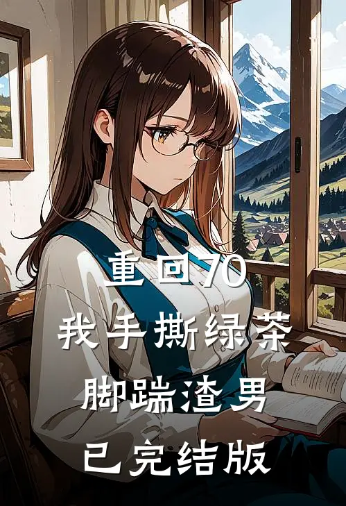 重回70，我手撕绿茶脚踹渣男已完结版