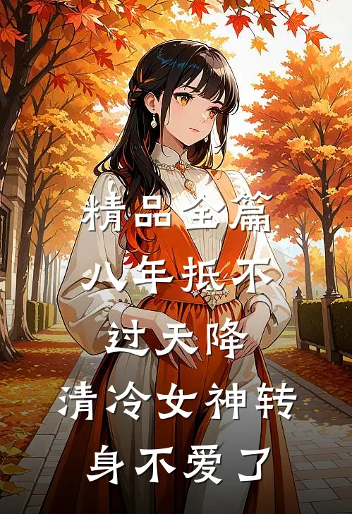 精品全篇八年抵不过天降，清冷女神转身不爱了