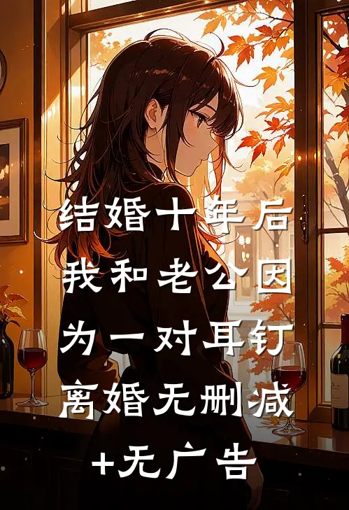 结婚十年后，我和老公因为一对耳钉离婚无删减+无广告