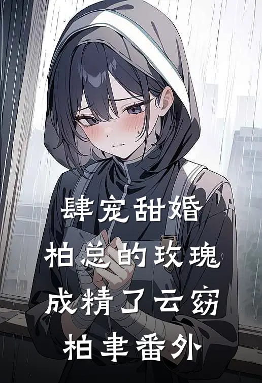 肆宠甜婚：柏总的玫瑰成精了云窈柏聿 番外