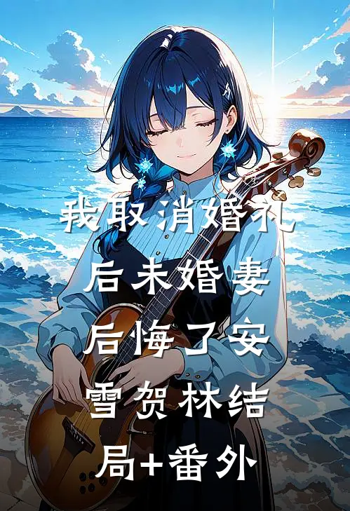 我取消婚礼后未婚妻后悔了安雪贺林结局+番外