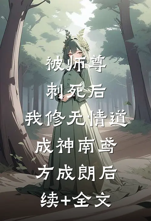 被师尊刺死后，我修无情道成神南鸢方成朗后续+全文