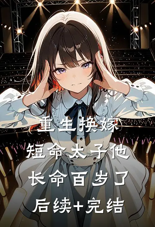 重生换嫁，短命太子他长命百岁了后续+完结