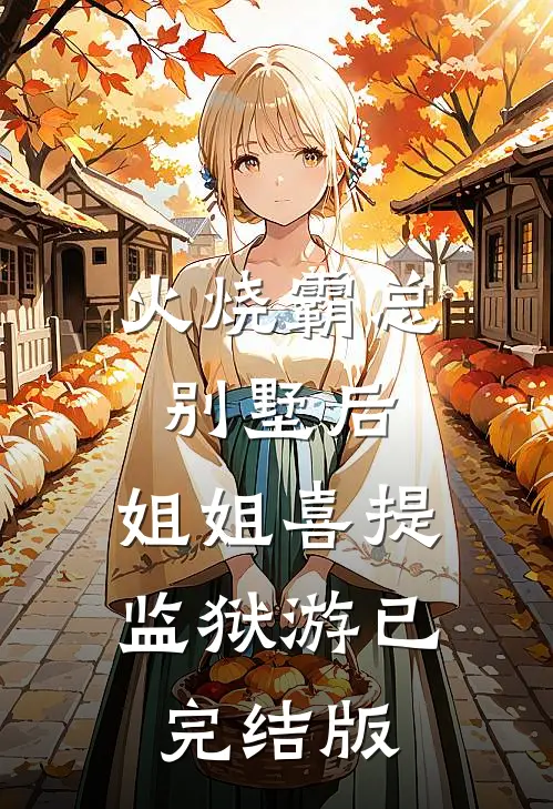 火烧霸总别墅后，姐姐喜提监狱游已完结版