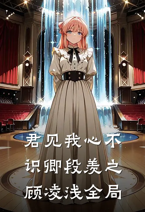 君见我心不识卿段羡之顾凌浅全局