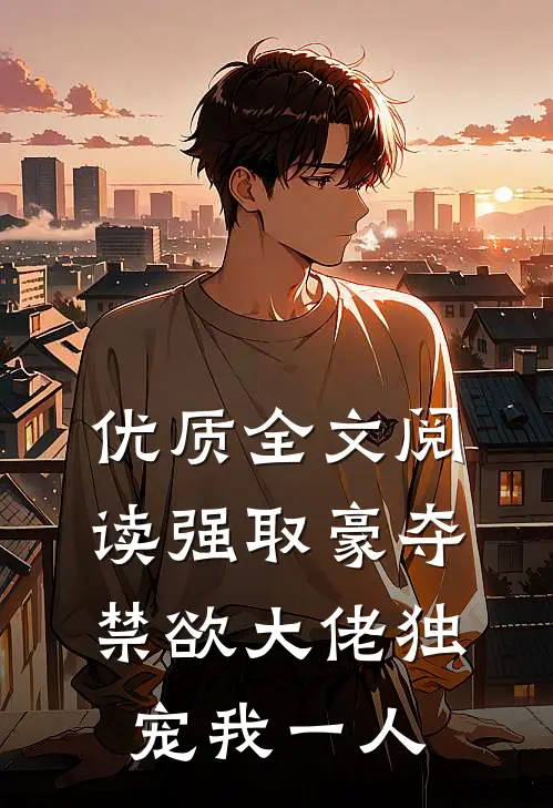 优质全文阅读强取豪夺：禁欲大佬独宠我一人
