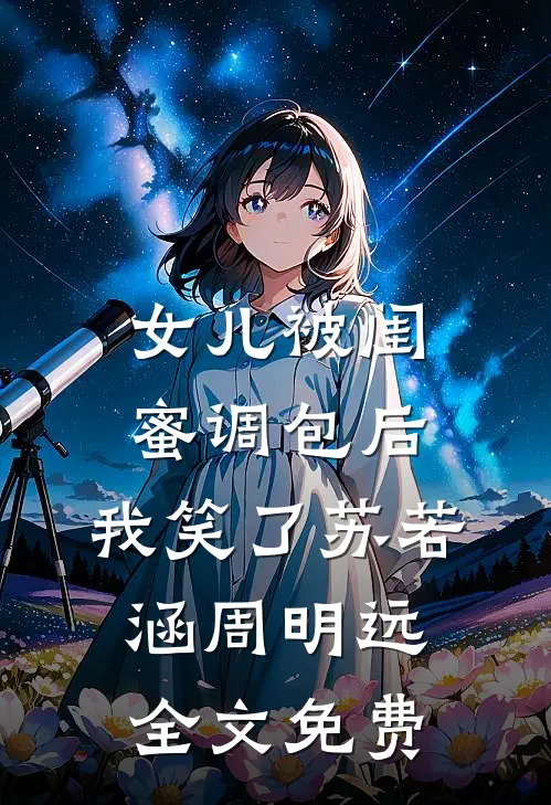 女儿被闺蜜调包后，我笑了苏若涵周明远全文免费