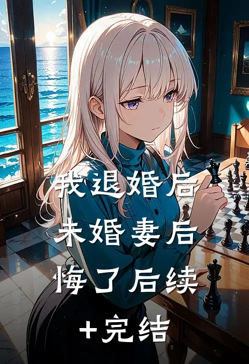 我退婚后，未婚妻后悔了后续+完结